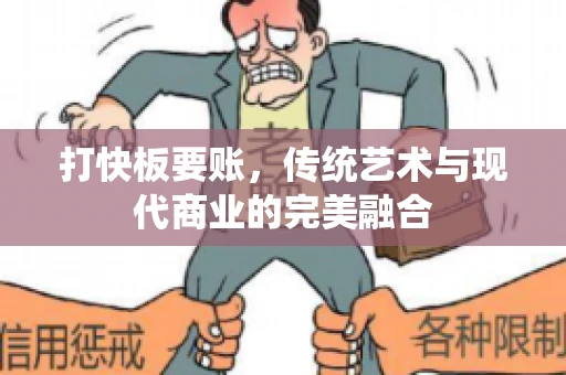 打快板要账，传统艺术与现代商业的完美融合