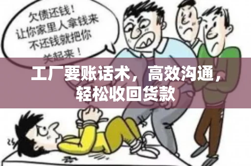 工厂要账话术，高效沟通，轻松收回货款