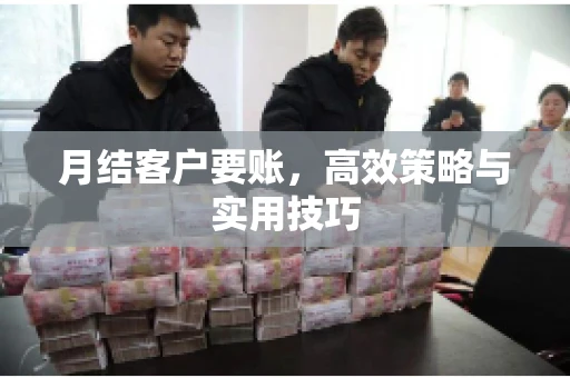 月结客户要账，高效策略与实用技巧