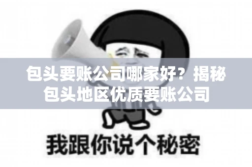 包头要账公司哪家好?揭秘包头地区优质要账公司 包头要账公司哪家好?揭秘包头地区优质要账公司