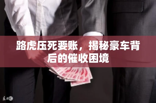 路虎压死要账，揭秘豪车背后的催收困境