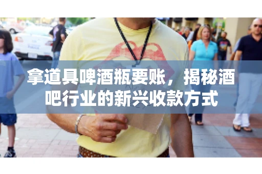 拿道具啤酒瓶要账，揭秘酒吧行业的新兴收款方式