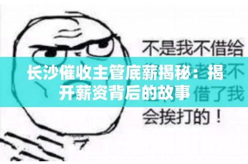 长沙催收主管底薪揭秘：揭开薪资背后的故事