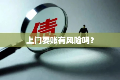 上门要账有风险吗? 上门要账有风险吗?