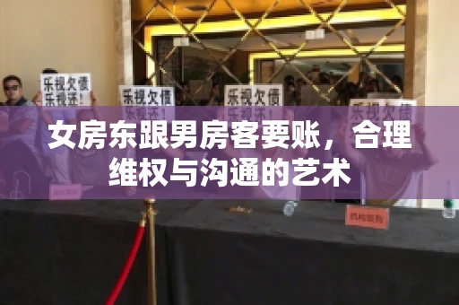 女房东跟男房客要账，合理维权与沟通的艺术
