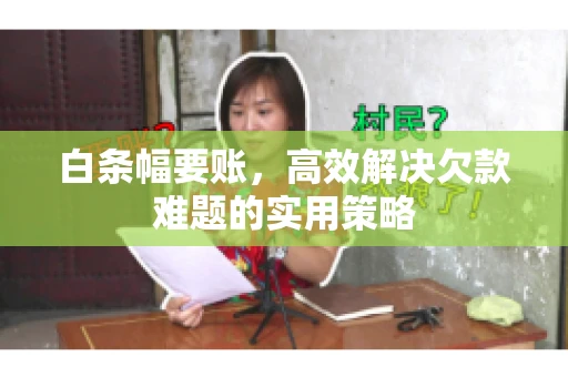 白条幅要账，高效解决欠款难题的实用策略