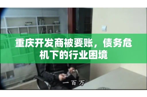 重庆开发商被要账，债务危机下的行业困境