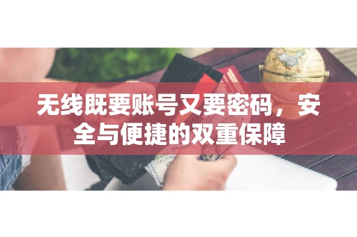 无线既要账号又要密码，安全与便捷的双重保障
