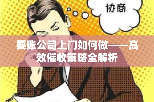要账公司上门如何做——高效催收策略全解析