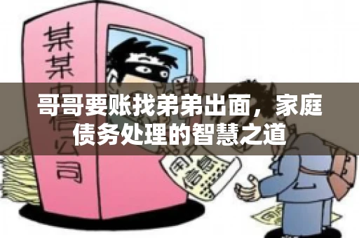 哥哥要账找弟弟出面，家庭债务处理的智慧之道